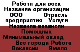 Работа для всех › Название организации ­ 	ООО “Loma“ › Отрасль предприятия ­ Услуги › Название вакансии ­ Помощник › Минимальный оклад ­ 20 000 - Все города Работа » Вакансии   . Ямало-Ненецкий АО,Муравленко г.